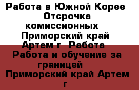 Работа в Южной Корее. Отсрочка комиссионных. - Приморский край, Артем г. Работа » Работа и обучение за границей   . Приморский край,Артем г.